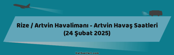Rize / Artvin Havalimanı - Artvin Havaş Saatleri (24 Şubat 2025)